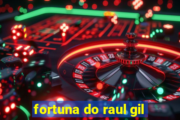 fortuna do raul gil